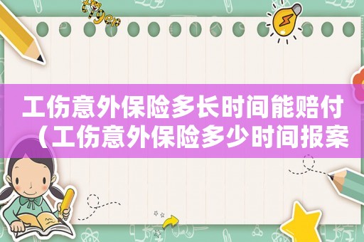 工傷意外保險多長時間能賠付（工傷意外保險多少時間報案）