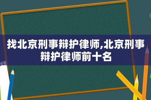 找北京刑事辯護(hù)律師,北京刑事辯護(hù)律師前十名