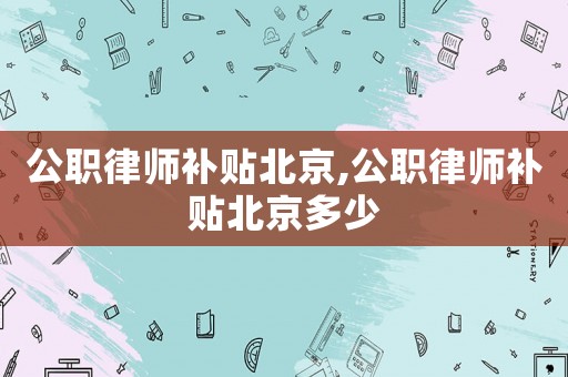 公職律師補貼北京,公職律師補貼北京多少