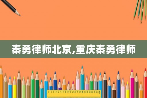 秦勇律師北京,重慶秦勇律師