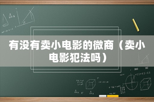 有沒有賣小電影的微商（賣小電影犯法嗎）