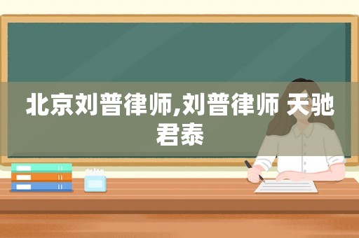 北京劉普律師,劉普律師 天馳君泰