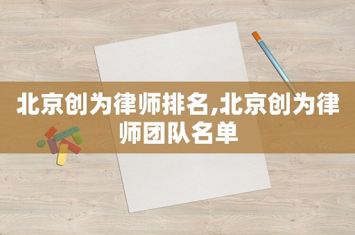 北京創為律師排名,北京創為律師團隊名單