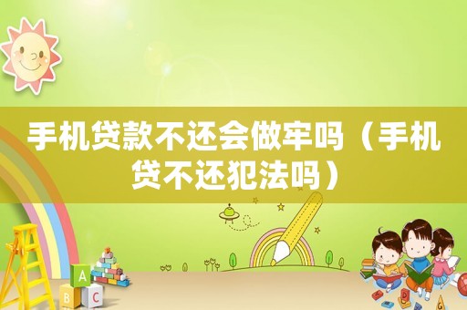 手機貸款不還會做牢嗎（手機貸不還犯法嗎）