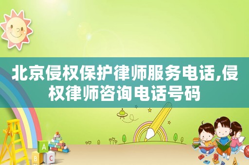 北京侵權(quán)保護(hù)律師服務(wù)電話,侵權(quán)律師咨詢電話號(hào)碼