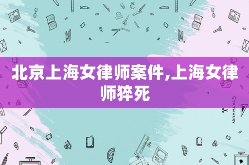 北京上海女律師案件,上海女律師猝死