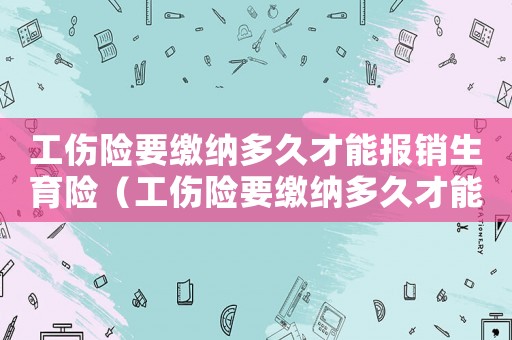 工傷險要繳納多久才能報(bào)銷生育險（工傷險要繳納多久才能報(bào)銷）