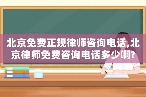 北京免費正規律師咨詢電話,北京律師免費咨詢電話多少啊?
