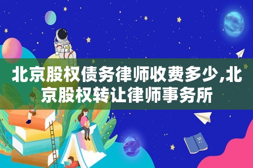 北京股權債務律師收費多少,北京股權轉讓律師事務所