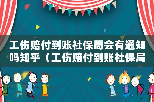 工傷賠付到賬社保局會(huì)有通知嗎知乎（工傷賠付到賬社保局會(huì)有通知嗎）