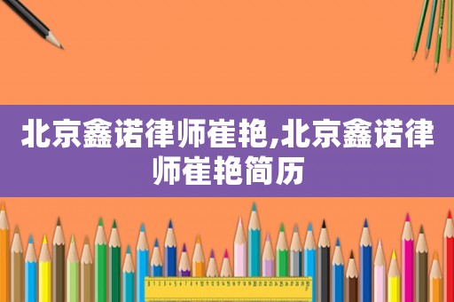 北京鑫諾律師崔艷,北京鑫諾律師崔艷簡歷