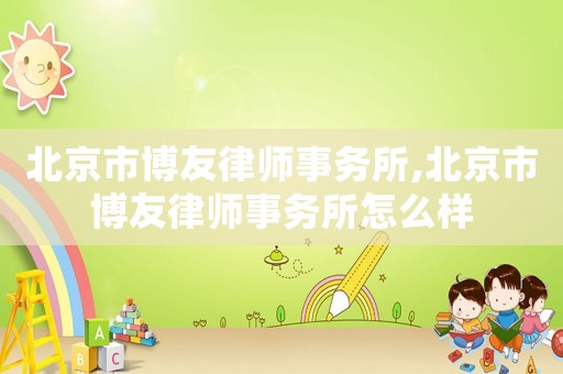 北京市博友律師事務所,北京市博友律師事務所怎么樣