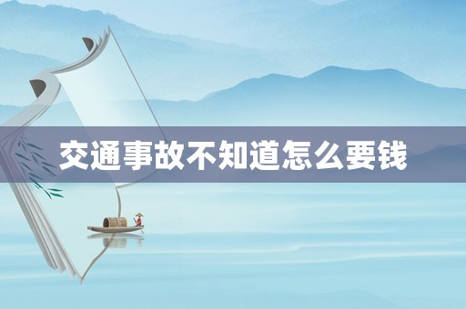 交通事故不知道怎么要錢