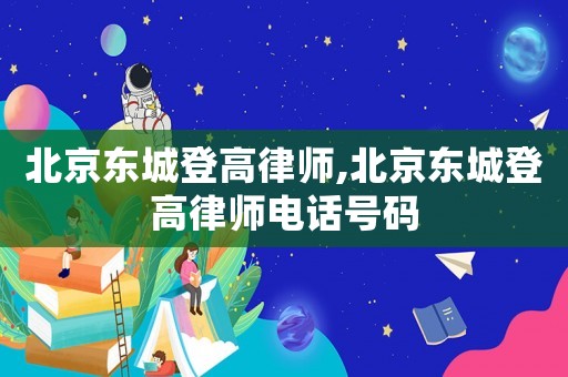 北京東城登高律師,北京東城登高律師電話號碼