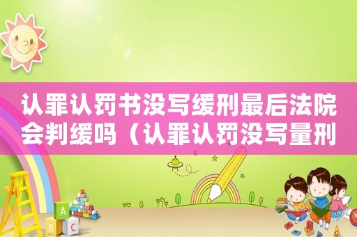 認罪認罰書沒寫緩刑最后法院會判緩嗎（認罪認罰沒寫量刑）