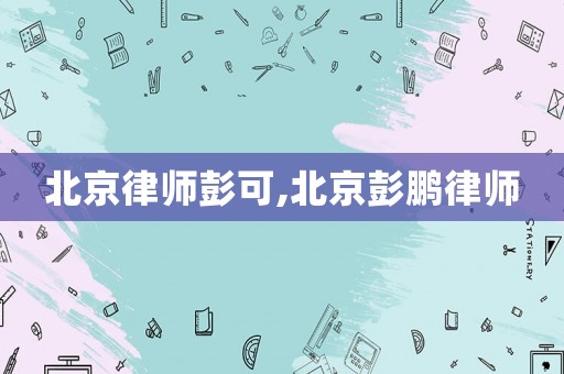 北京律師彭可,北京彭鵬律師