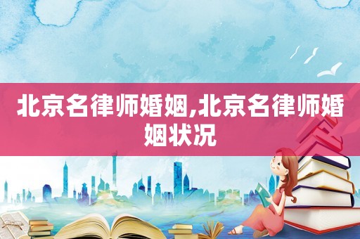 北京名律師婚姻,北京名律師婚姻狀況