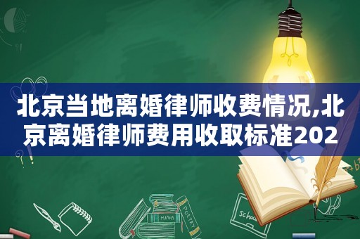 北京當(dāng)?shù)仉x婚律師收費情況,北京離婚律師費用收取標(biāo)準(zhǔn)2021