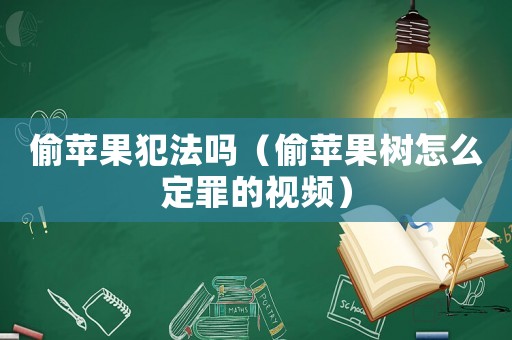 偷蘋果犯法嗎（偷蘋果樹怎么定罪的視頻）
