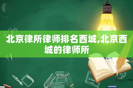 北京律所律師排名西城,北京西城的律師所