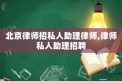 北京律師招私人助理律師,律師私人助理招聘