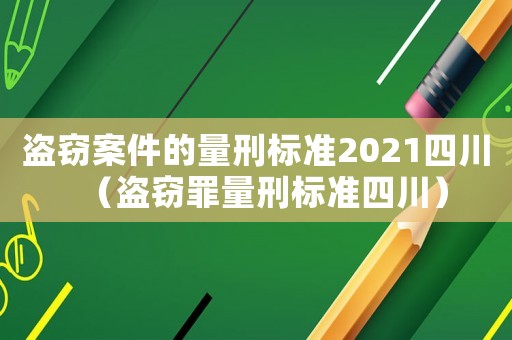 盜竊案件的量刑標準2021四川（盜竊罪量刑標準四川）