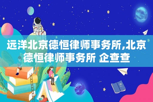 遠洋北京德恒律師事務所,北京德恒律師事務所 企查查