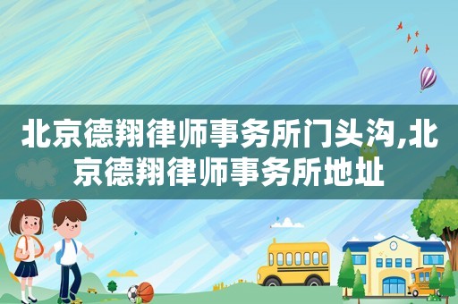 北京德翔律師事務(wù)所門頭溝,北京德翔律師事務(wù)所地址