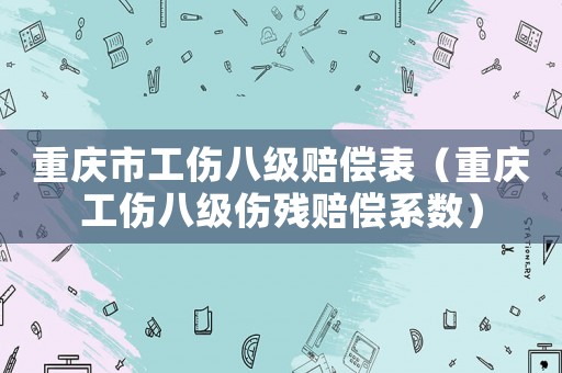 重慶市工傷八級賠償表（重慶工傷八級傷殘賠償系數）
