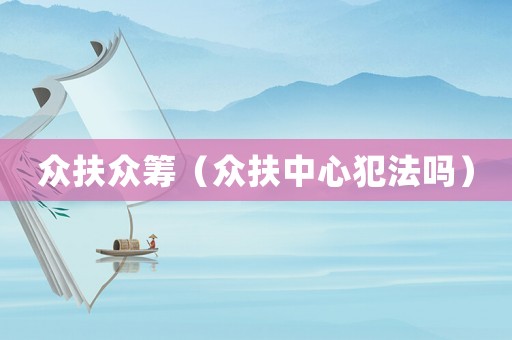 眾扶眾籌（眾扶中心犯法嗎）
