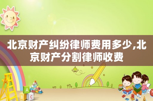 北京財產糾紛律師費用多少,北京財產分割律師收費