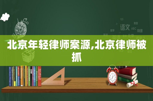北京年輕律師案源,北京律師被抓
