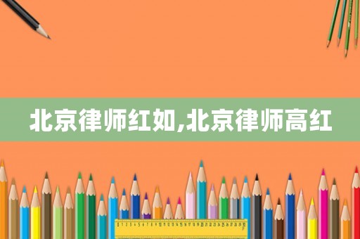 北京律師紅如,北京律師高紅
