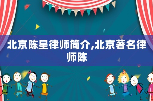 北京陳星律師簡介,北京著名律師陳