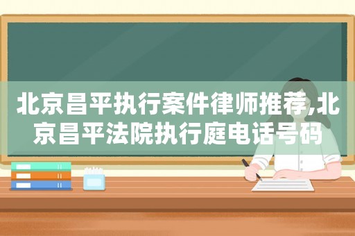 北京昌平執行案件律師推薦,北京昌平法院執行庭電話號碼