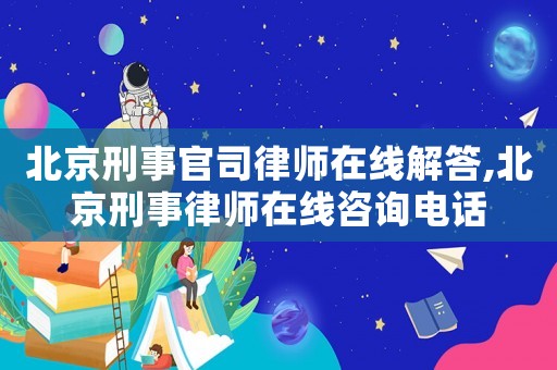 北京刑事官司律師在線解答,北京刑事律師在線咨詢電話
