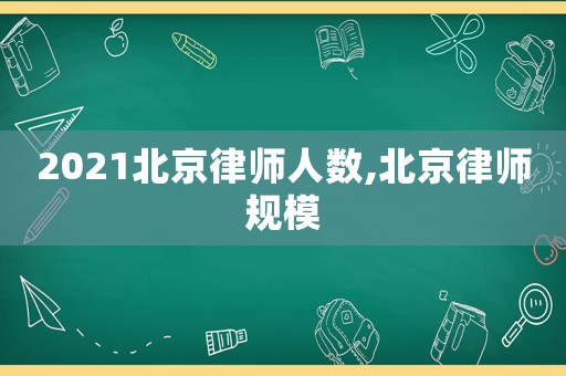 2021北京律師人數(shù),北京律師規(guī)模