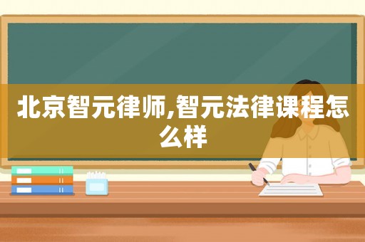 北京智元律師,智元法律課程怎么樣