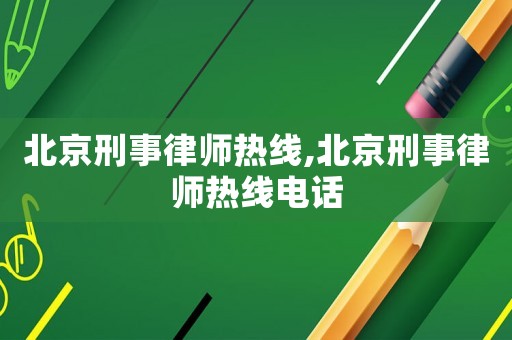 北京刑事律師熱線,北京刑事律師熱線電話