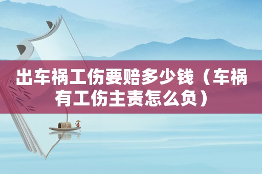 出車禍工傷要賠多少錢（車禍有工傷主責怎么負）