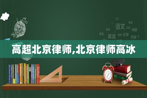 高超北京律師,北京律師高冰
