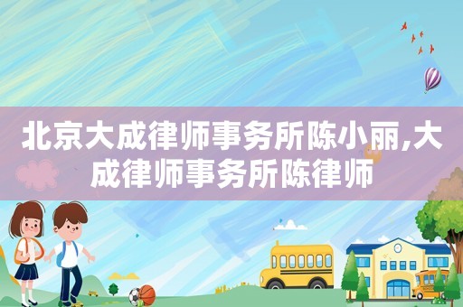 北京大成律師事務所陳小麗,大成律師事務所陳律師