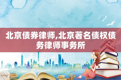 北京債券律師,北京著名債權債務律師事務所