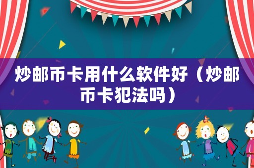 炒郵幣卡用什么軟件好（炒郵幣卡犯法嗎）