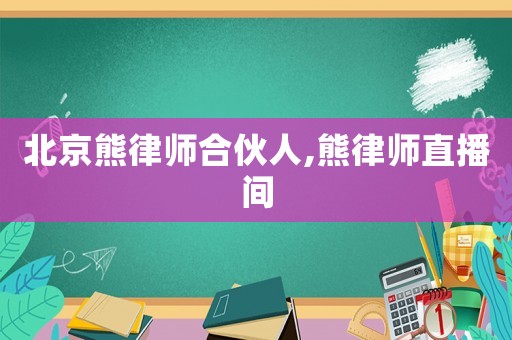 北京熊律師合伙人,熊律師直播間