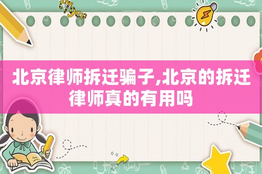 北京律師拆遷騙子,北京的拆遷律師真的有用嗎