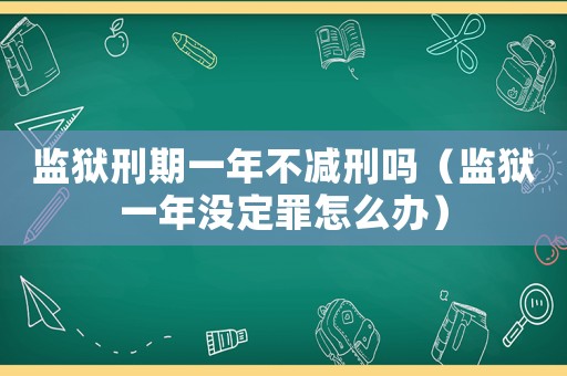 監獄刑期一年不減刑嗎（監獄一年沒定罪怎么辦）