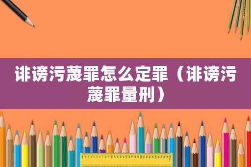 誹謗污蔑罪怎么定罪（誹謗污蔑罪量刑）
