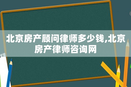 北京房產顧問律師多少錢,北京房產律師咨詢網
