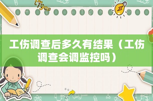 工傷調查后多久有結果（工傷調查會調監控嗎）